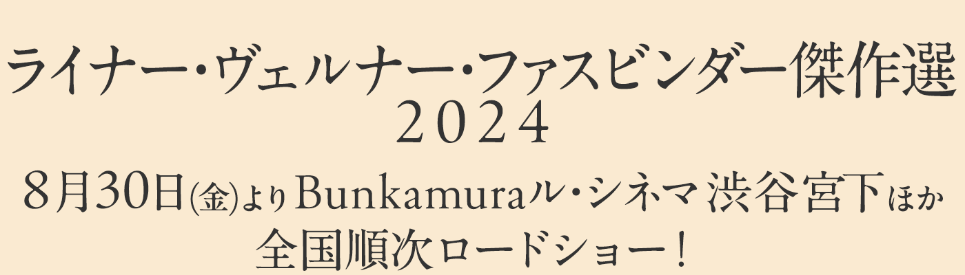 【ライナー・ヴェルナー・ファスビンダー傑作選2024】
『エフィ・ブリースト』
『自由の暴力』
『リリー・マルレーン 4Kデジタルリマスター版』
8月30日(金)よりBunkamuraル・シネマ 渋谷宮下ほか全国順次ロードショー!